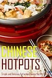 Chinese Hotpots: Simple and Delicious Authentic Chinese Hot Pot Recipes