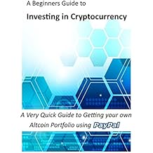 Investing in Cryptocurrency: A Very Quick Guide to Getting your own Altcoin Portfolio using Paypal (Bitcoin, Cryptocurrency and Altcoins)
