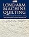 Long-Arm Machine Quilting: the Complete Guide to Choosing, Using and Maintaining Your Long-Arm Machi by