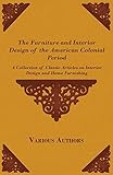The Furniture and Interior Design of the American Colonial Period - A Collection of Classic Articles by