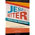 Jesus Is Better than You Imagined
