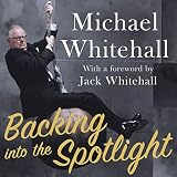 Backing into the Spotlight: A Memoir by Michael Whitehall, Jack Whitehall