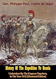 History Of The Expedition To Russia, Undertaken By The Emperor Napoleon, In The Year 1812 [Illustrat by Gen. Philippe-Paul comte de Ségur