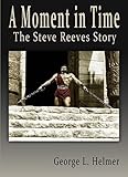 A Moment in Time the Steve Reeves Story