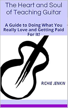 The Heart And Soul Of Teaching Guitar A Guide To Doing