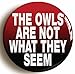 The Owls are Not What They Seem Button Pin (Size is 1inch Diameter)