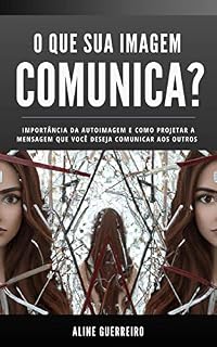 Livro O que sua imagem comunica? : Importância da autoimagem e como projetar a mensagem que você deseja comunicar aos outros.