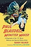 Paul Blaisdell, Monster Maker: A Biography of the B Movie Makeup and Special Effects Artist by 
