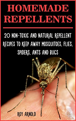 Homemade Repellents: 20 Non-Toxic And Natural Repellent Recipes To Keep Away Mosquitoes, Flies, Spiders, Ants and Bugs: (Travel Insect Repellent, Natural ... Insect Repellent, Soft Insect Repellent) by [Arnold, Roy]