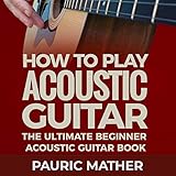 How to Play Acoustic Guitar: The Ultimate Beginner Acoustic Guitar Book by 