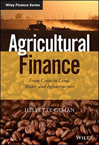 Download Agricultural Finance: From Crops to Land, Water and Infrastructure (The Wiley Finance Series)