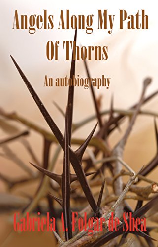 Angels Along My Path of Thorns: An Autobiography by Gabriela A. Folgar de Shea