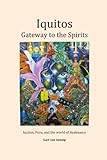 Iquitos: Gateway to the Spirits: Iquitos, Peru, and the world of Ayahuasca by 