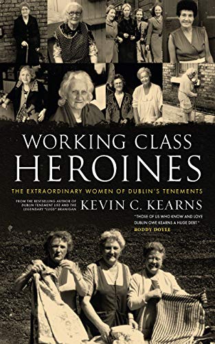 Working Class Heroines: The Extraordinary Women of Dublin's Tenements by Kevin C. Kearns