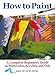 How to Paint: A Complete Beginner's Guide to Watercolors, Acrylics, and Oils by Angela Gair, Ian Sidaway