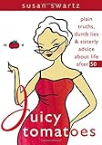 Image de Juicy Tomatoes: Plain Truths, Dumb Lies, and Sisterly Advice about Life After 50 (Women Talk About)