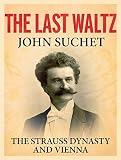 The Last Waltz: The Strauss Dynasty and Vienna by John Suchet