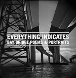 Everything Indicates: Bay Bridge Poems & Portraits by 