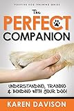 The Perfect Companion - Understanding, Training and Bonding with your Dog!: 2017 Revised and Extended Edition . (Positive Dog Training Series)