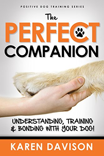 The Perfect Companion - Understanding, Training and Bonding with your Dog!: 2017 Revised and Extended Edition . (Positive Dog Training Series)