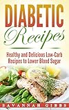 Diabetic Recipes: Healthy and Delicious Low-Carb Recipes to Lower Blood Sugar by Savannah Gibbs