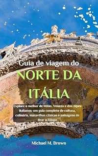 Livro Guia de viagem do NORTE DA ITÁLIA: Explore o melhor de Milão, Veneza e dos Alpes italianos: um guia completo de cultura, culinária, maravilhas cênicas e paisagens de tirar o fôlego