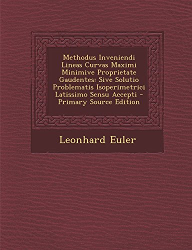 Methodus Inveniendi Lineas Curvas Maximi Minimive Proprietate Gaudentes: Sive Solutio Problematis Isoperimetrici Latissimo Sensu Accepti - Primary Sou (Latin Edition)