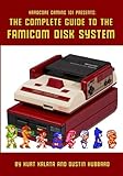 Hardcore Gaming 101 Presents: The Complete Guide to the Famicom Disk System by Kurt Kalata, Dustin Hubbard