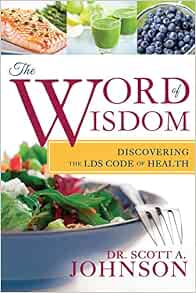 The Word Of Wisdom Discovering The Lds Code Of Health Dr Scott A Johnson 9781462111602 Amazon Com Books