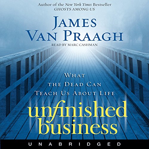 Unfinished Business: What the Dead Can Teach Us About Life by James Van Praagh