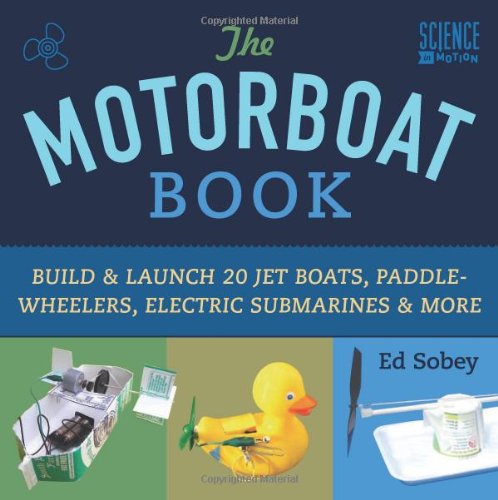 The Motorboat Book: Build & Launch 20 Jet Boats, Paddle-Wheelers, Electric Submarines & More (Science in Motion)