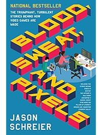 Blood, Sweat, and Pixels: The Triumphant, Turbulent Stories Behind How Video Games Are Made