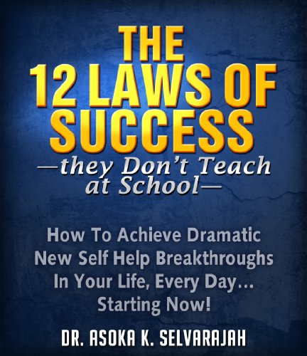 The 12 Laws of Success: How To Achieve Dramatic New Self Help Breakthroughs In Your Life, Every Day. by Asoka Selvarajah