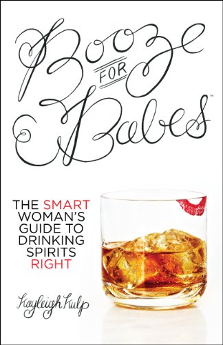 Booze for BabesTM: The Smart Woman's Guide to Drinking Spirits Right by Kayleigh Kulp