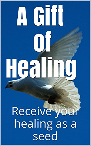 A GIFT OF HEALING: Receive your healing as a seed