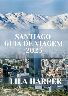 Livro SANTIAGO GUIA DE VIAGEM 2025: Seu guia definitivo para explorar a vibrante capital do Chile
