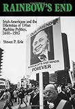 Rainbow's End: Irish-Americans and the Dilemmas of Urban Machine Politics, 1840-1985 (California Series on Social Choice and Political Economy)
