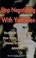 Stop Negotiating with Your Teen: Strategies for Parenting your Angry Manipulative Moody or Depressed Adolescent