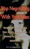 Stop Negotiating with Your Teen: Strategies for Parenting your Angry Manipulative Moody or Depressed Adolescent