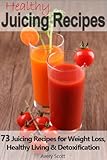 Juicing Recipes: 73 Juicing Recipes for Weight Loss, Healthy Living and Detoxification (Juicer Recipes)