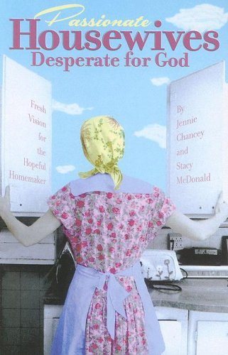 Passionate Housewives Desperate For God Fresh Vision For The Hopeful Homemaker By Jennie Chancey October 19 2007 Amazon Com Books