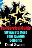 Fan Survival Guide: 50 Ways to Meet Your Favorite Celebrity by Dani Sweet