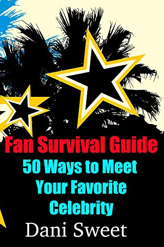 Fan Survival Guide: 50 Ways to Meet Your Favorite Celebrity by Dani Sweet