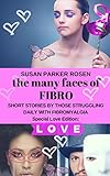 The Many Faces of FIBRO: Short Stories by Those Struggling Daily With FIBROMYALGIA - Special LOVE ed by Susan Parker Rosen, Robin Dix