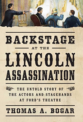 Backstage at the Lincoln Assassination: The Untold Story of the Actors and Stagehands at Ford's Theatre by Thomas A. Bogar