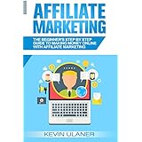 Affiliate Marketing: The Beginner's Step By Step Guide To Making Money Online With Affiliate Marketing (Passive Income, Affiliate Marketing, Blogger, Small Business Ideas, Financial Freedom Book 1)
