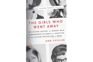 The Girls Who Went Away: The Hidden History of Women Who Surrendered Children for Adoption in the Decades Before Roe v. Wade