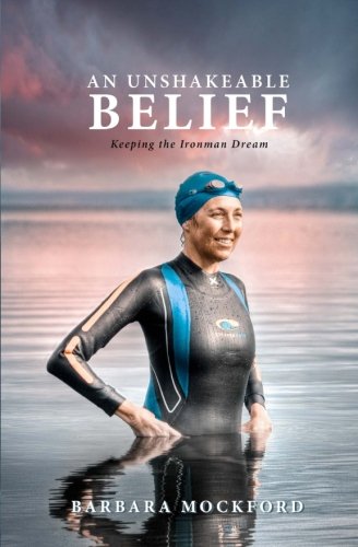 An Unshakeable Belief: Keeping the Ironman Dream by Barbara Mockford