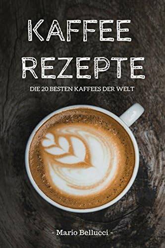 Kaffee: Kaffee Rezepte - Die 20 besten Kaffees der Welt! (Kaffee Buch, Kaffee kochen) (German Edition) Kindle Edition