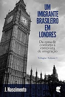 Livro Um imigrante brasileiro em Londres: Da zona de conforto à entrevista de imigração (Trilogia Um imigrante brasileiro em Londres Livro 3)